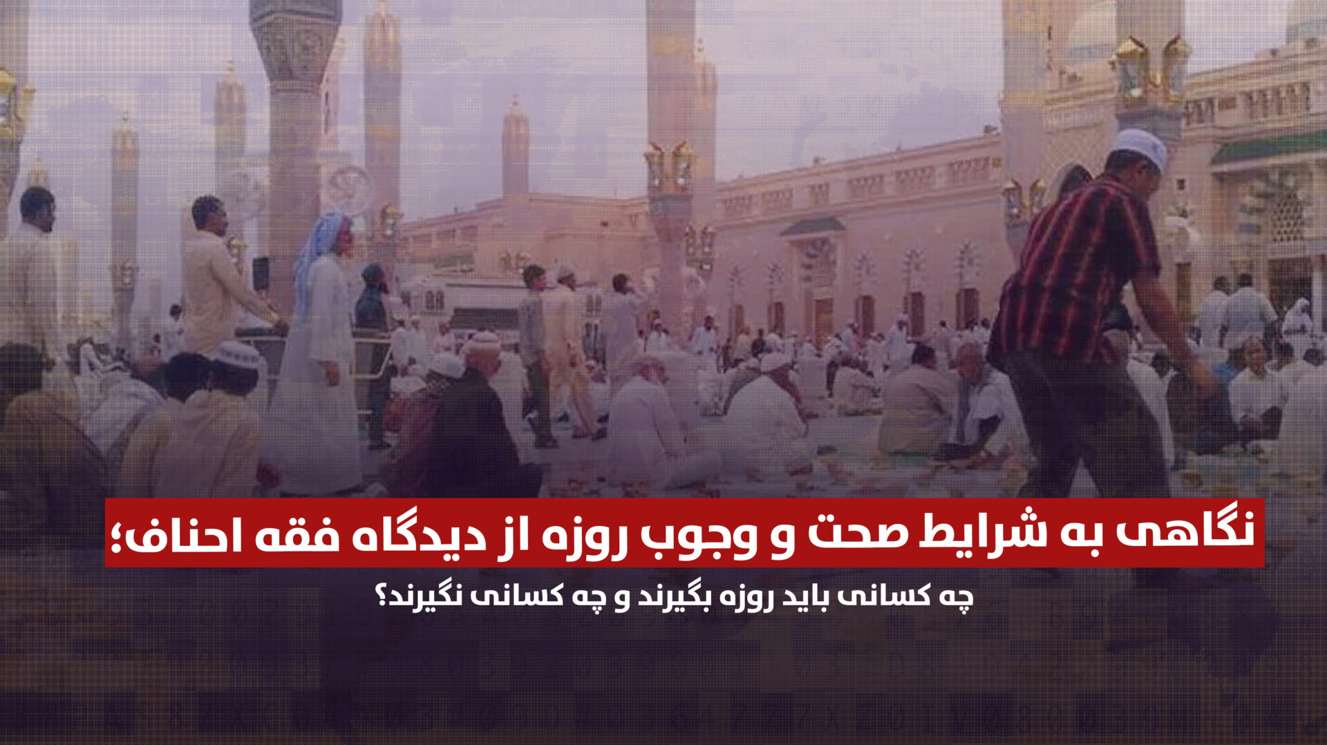 نگاهی به شرایط صحت و وجوب روزه از دیدگاه فقه احناف؛ چه کسانی باید روزه بگیرند و چه کسانی نگیرند؟