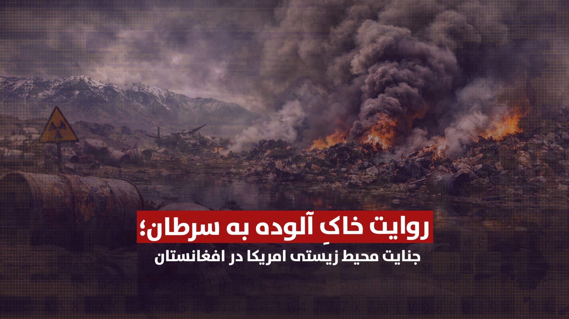 روایت خاک آلوده به سرطان؛ جنایت محیط زیستی امریکا در افغانستان