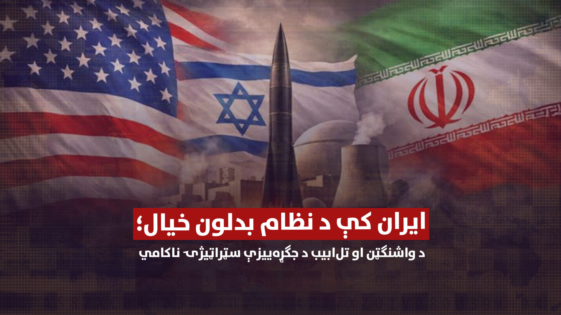 ایران کې د نظام بدلون خیال؛ د واشنګټن او تل‌ابیب د جګړه‌ییزې سټراټیژۍ ناکامي