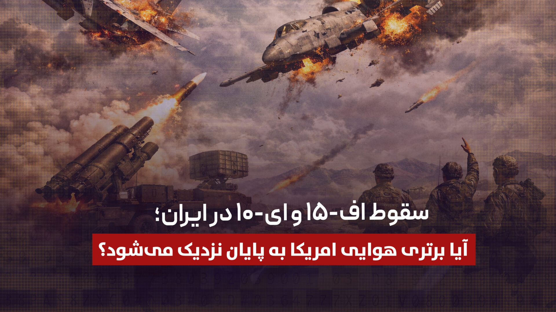 سقوط اف-۱۵ و ای-۱۰ در ایران؛ آیا برتری هوایی امریکا به پایان نزدیک میشود؟