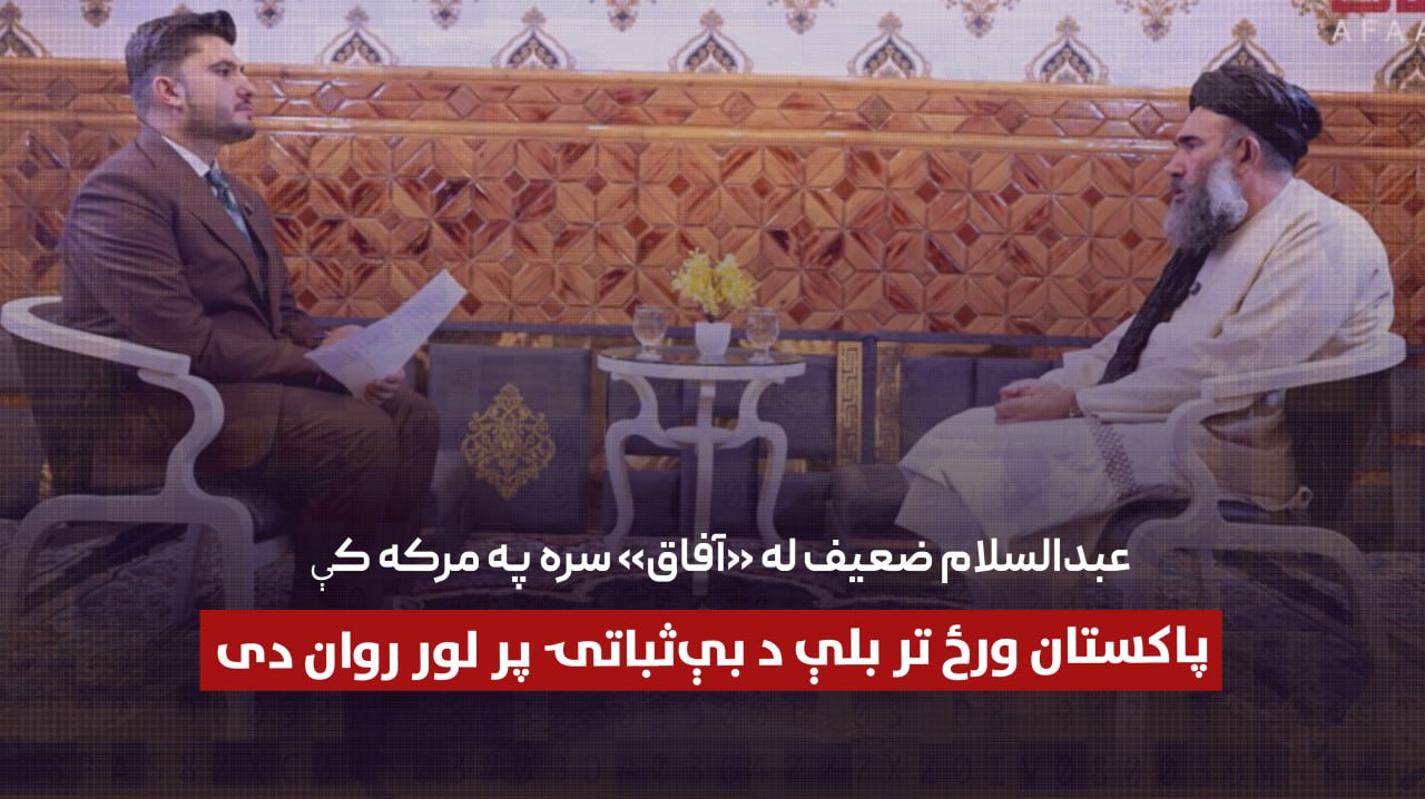 عبدالسلام ضعیف له «آفاق» سره په مرکه کې: پاکستان ورځ تر بلې د بې‌ثباتۍ پر لور روان دی
