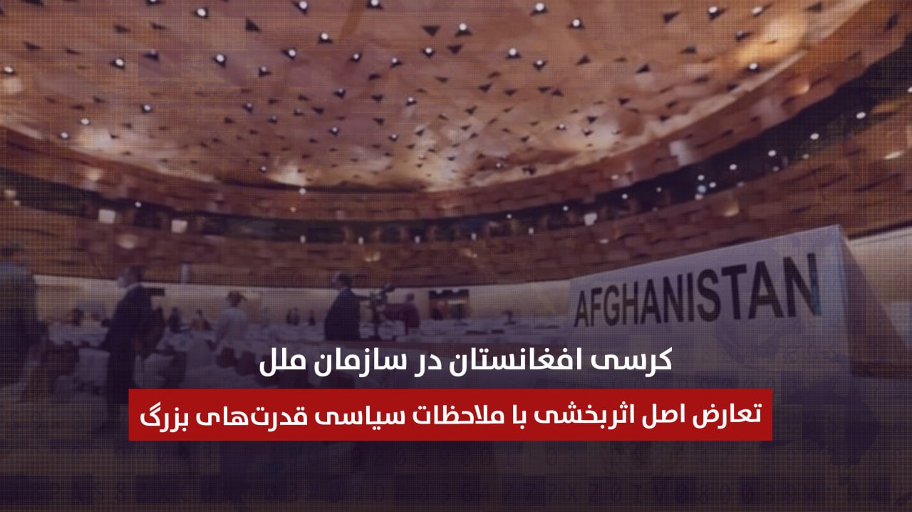 کرسی افغانستان در سازمان ملل؛ تعارض اصل اثربخشی با ملاحظات سیاسی قدرتهای بزرگ